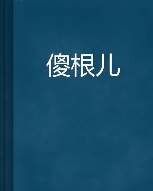 傻根儿(与落霞起飞创作的网络小说)