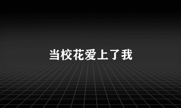 当校花爱上了我