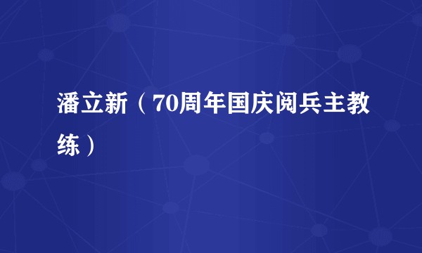 潘立新（70周年国庆阅兵主教练）