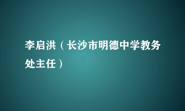 李启洪（长沙市明德中学教务处主任）