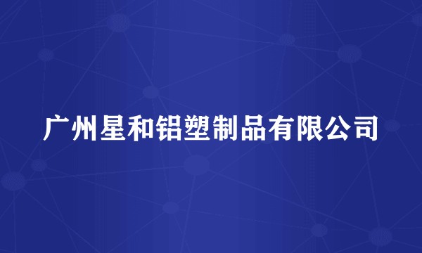 广州星和铝塑制品有限公司