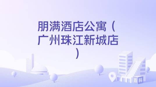 朋满酒店公寓（广州珠江新城店）