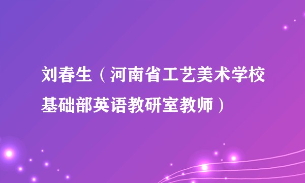 刘春生（河南省工艺美术学校基础部英语教研室教师）