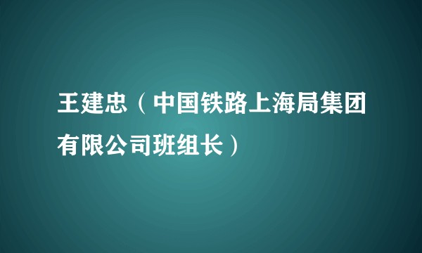 王建忠（中国铁路上海局集团有限公司班组长）