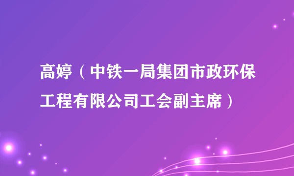 高婷（中铁一局集团市政环保工程有限公司工会副主席）