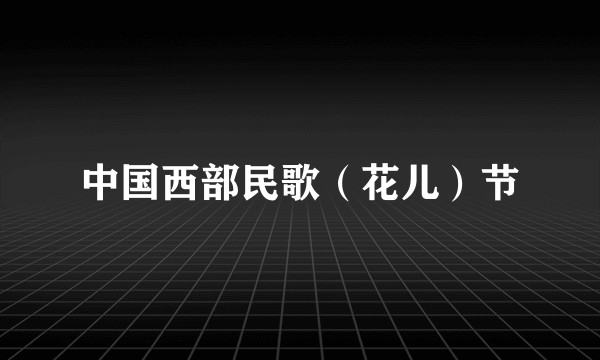 中国西部民歌（花儿）节