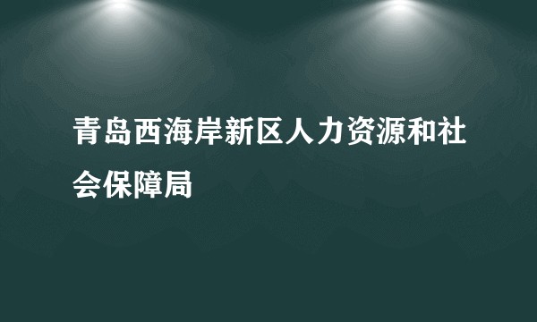 青岛西海岸新区人力资源和社会保障局