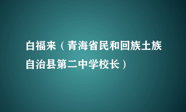 白福来(青海省民和回族土族自治县第二中学校长)