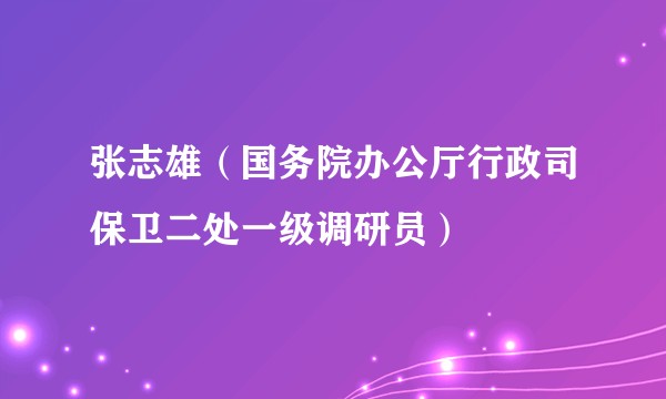 张志雄（国务院办公厅行政司保卫二处一级调研员）