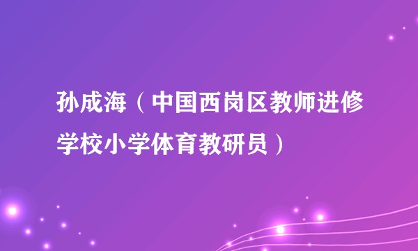 孙成海（中国西岗区教师进修学校小学体育教研员）