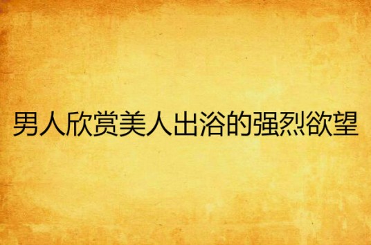 男人欣赏美人出浴的强烈欲望