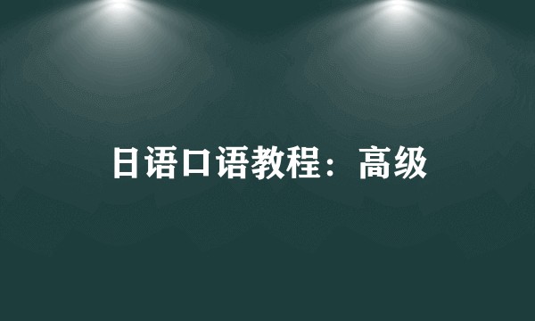 日语口语教程：高级
