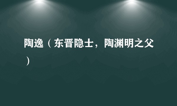 陶逸（东晋隐士，陶渊明之父）