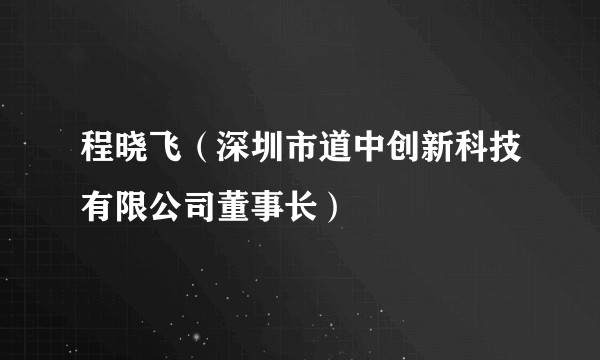 程晓飞（深圳市道中创新科技有限公司董事长）