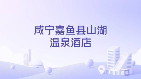 咸宁嘉鱼县山湖温泉酒店