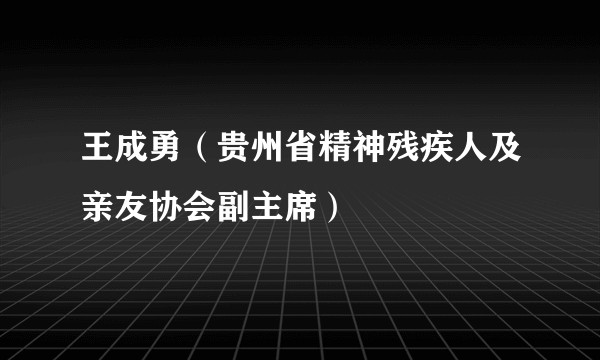 王成勇（贵州省精神残疾人及亲友协会副主席）