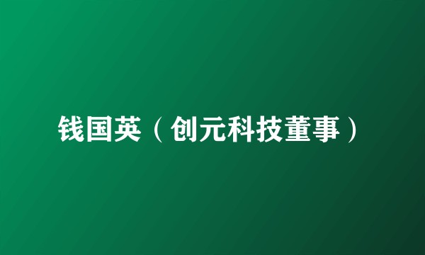钱国英（创元科技董事）