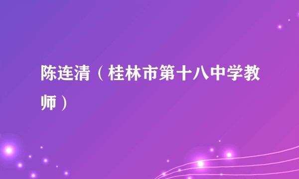 陈连清(桂林市第十八中学教师)