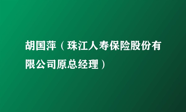 胡国萍（珠江人寿保险股份有限公司原总经理）
