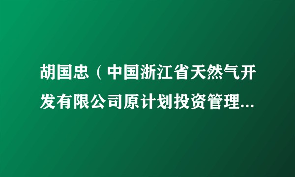 胡国忠（中国浙江省天然气开发有限公司原计划投资管理部经理）