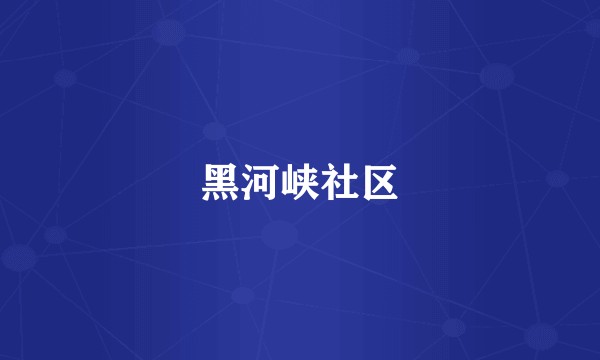 黑河峡社区