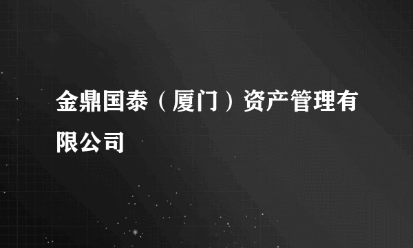 金鼎国泰（厦门）资产管理有限公司
