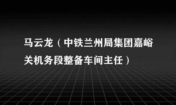 马云龙(中铁兰州局集团嘉峪关机务段整备车间主任)