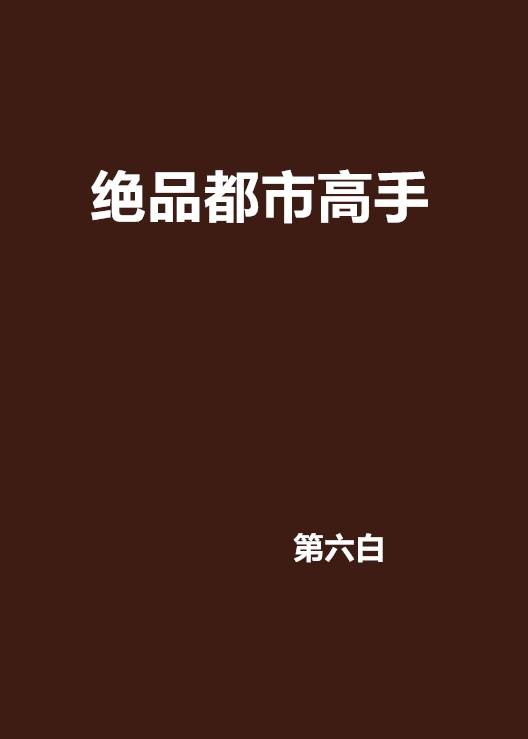 绝品都市高手（第六白著网络小说）