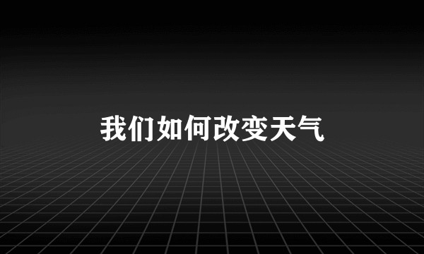 我们如何改变天气