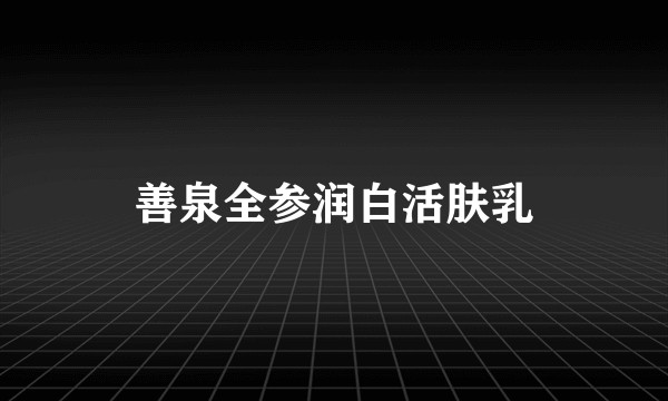 善泉全参润白活肤乳