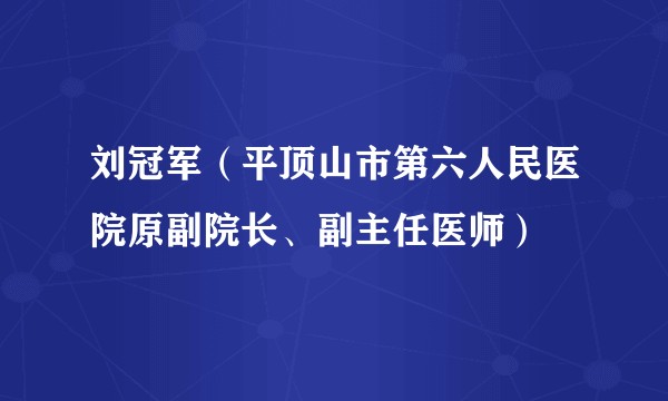 刘冠军（平顶山市第六人民医院原副院长、副主任医师）