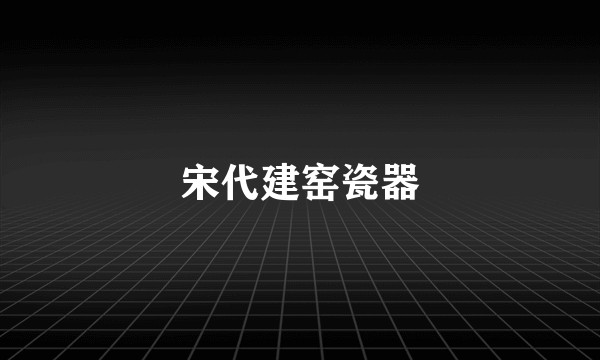 宋代建窑瓷器