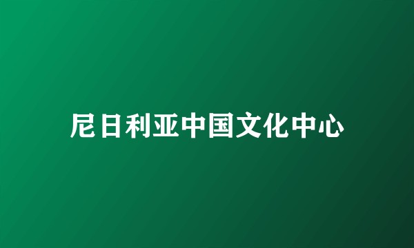 尼日利亚中国文化中心