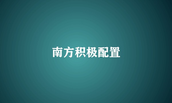 南方积极配置
