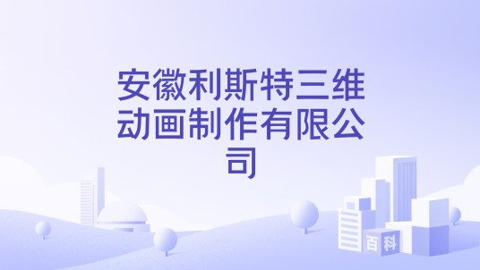 安徽利斯特三维动画制作有限公司
