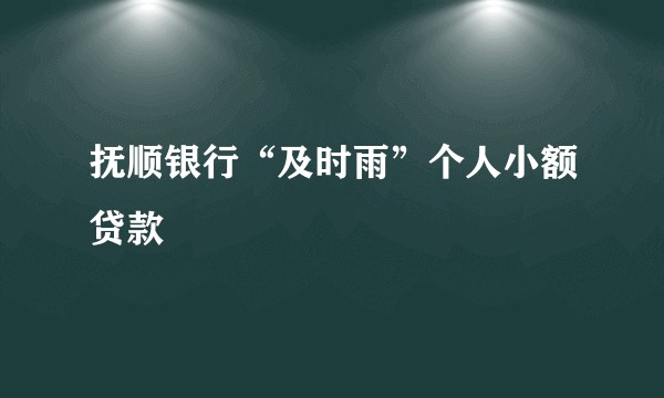 抚顺银行“及时雨”个人小额贷款