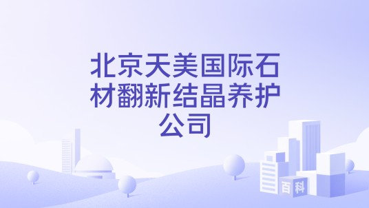 北京天美国际石材翻新结晶养护公司