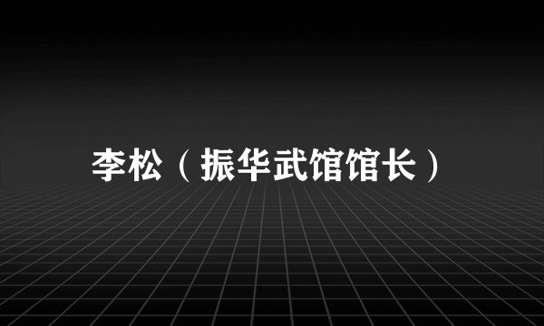 李松（振华武馆馆长）