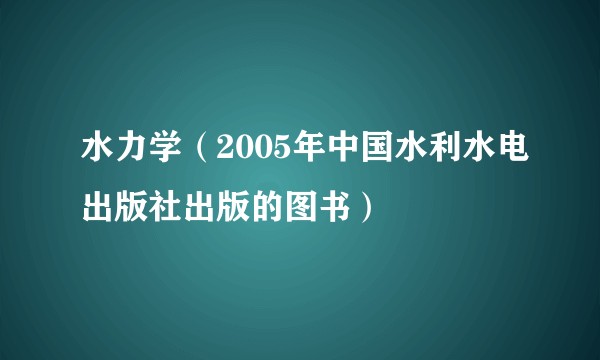 水力学（2005年中国水利水电出版社出版的图书）