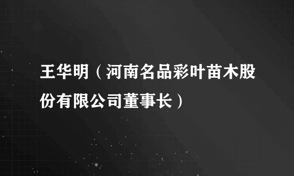 王华明(河南名品彩叶苗木股份有限公司董事长)