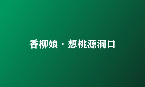 香柳娘·想桃源洞口