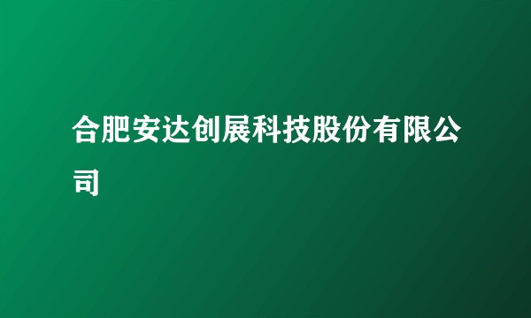 合肥安达创展科技股份有限公司
