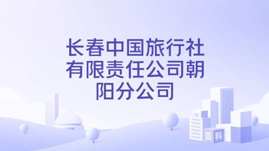 长春中国旅行社有限责任公司朝阳分公司