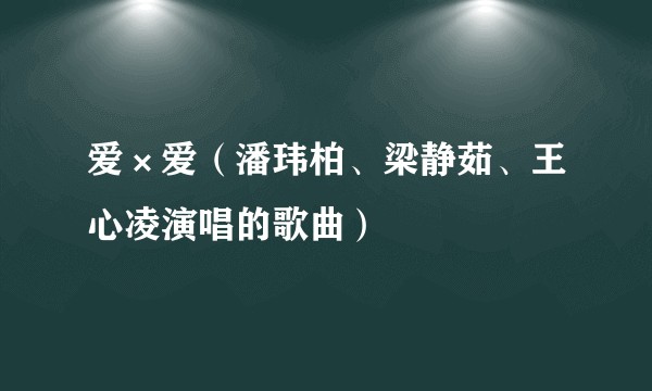爱×爱（潘玮柏、梁静茹、王心凌演唱的歌曲）