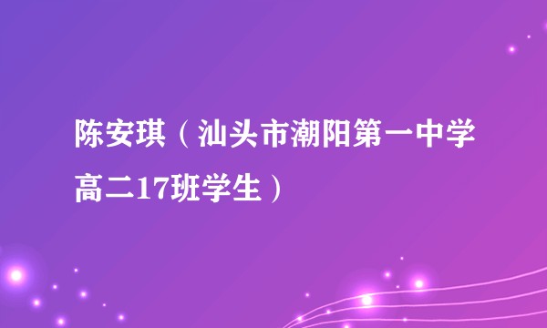 陈安琪（汕头市潮阳第一中学高二17班学生）