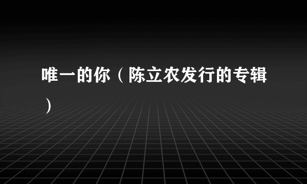 唯一的你（陈立农发行的专辑）