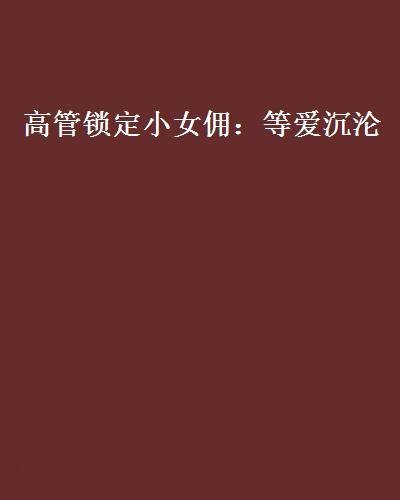 高管锁定小女佣：等爱沉沦