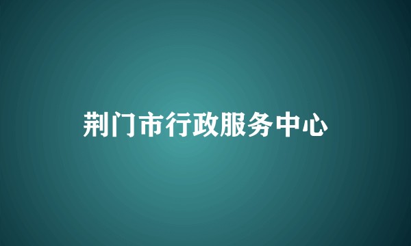荆门市行政服务中心