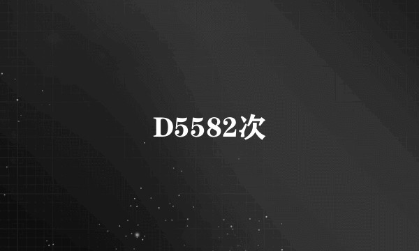 D5582次