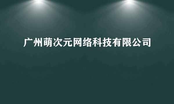 广州萌次元网络科技有限公司
